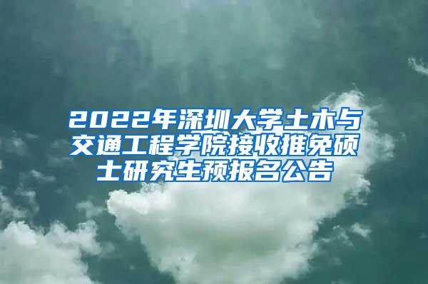 2022年深圳大学土木与交通工程学院接收推免硕士研究生预报名公告