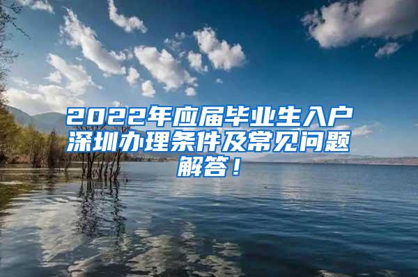 2022年应届毕业生入户深圳办理条件及常见问题解答！