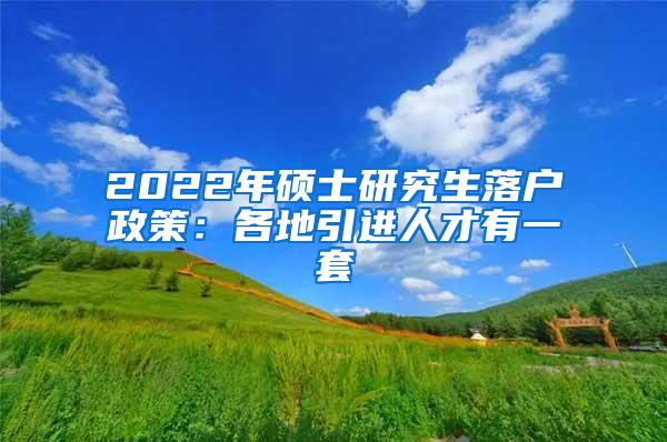 2022年硕士研究生落户政策：各地引进人才有一套