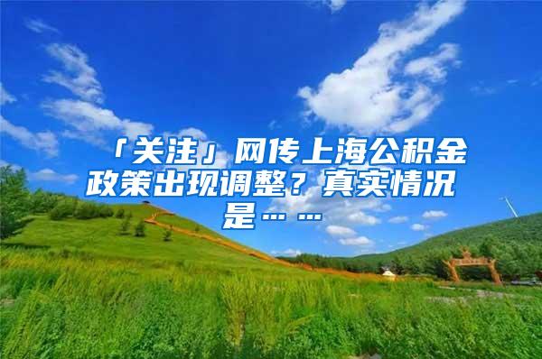 「关注」网传上海公积金政策出现调整？真实情况是……