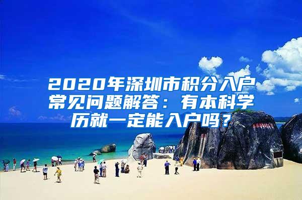 2020年深圳市积分入户常见问题解答：有本科学历就一定能入户吗？