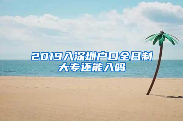 2019入深圳户口全日制大专还能入吗