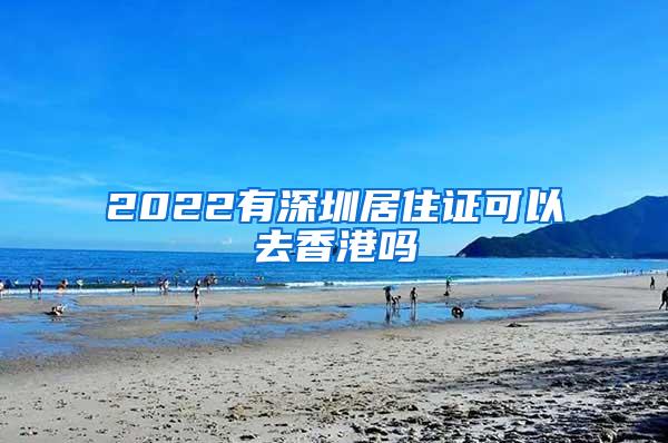 2022有深圳居住证可以去香港吗