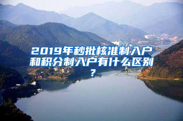 2019年秒批核准制入户和积分制入户有什么区别？