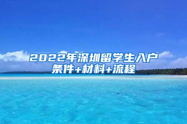 2022年深圳留学生入户条件+材料+流程