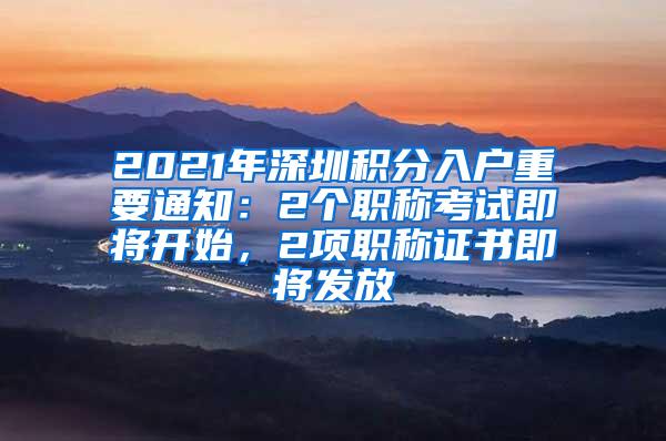 2021年深圳积分入户重要通知：2个职称考试即将开始，2项职称证书即将发放