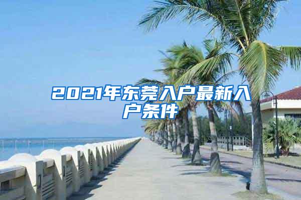 2021年东莞入户最新入户条件