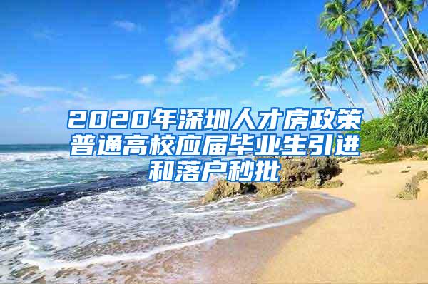 2020年深圳人才房政策普通高校应届毕业生引进和落户秒批