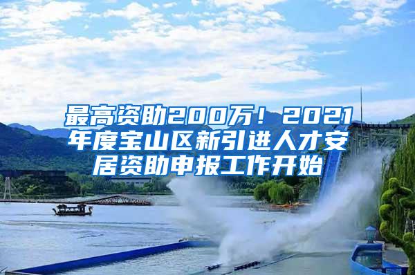 最高资助200万！2021年度宝山区新引进人才安居资助申报工作开始