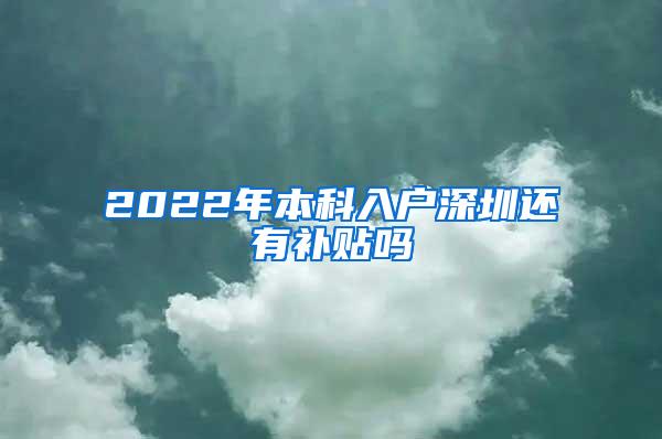 2022年本科入户深圳还有补贴吗