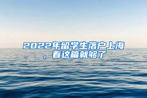 2022年留学生落户上海，看这篇就够了