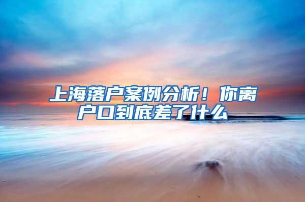 上海落户案例分析！你离户口到底差了什么