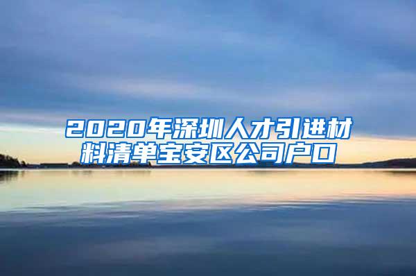 2020年深圳人才引进材料清单宝安区公司户口