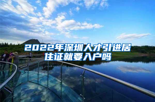 2022年深圳人才引进居住证就要入户吗