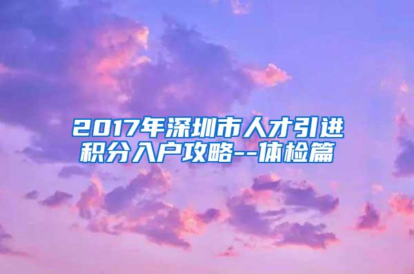 2017年深圳市人才引进积分入户攻略--体检篇