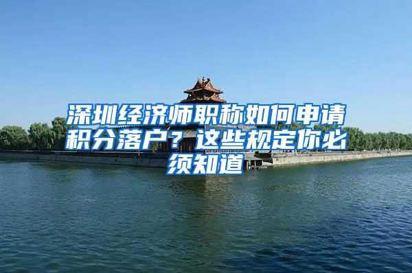 深圳经济师职称如何申请积分落户？这些规定你必须知道