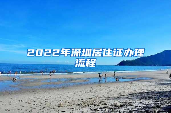 2022年深圳居住证办理流程