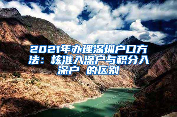 2021年办理深圳户口方法：核准入深户与积分入深户 的区别