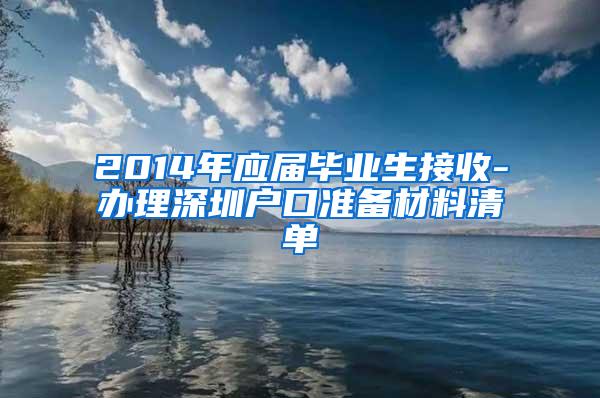 2014年应届毕业生接收-办理深圳户口准备材料清单