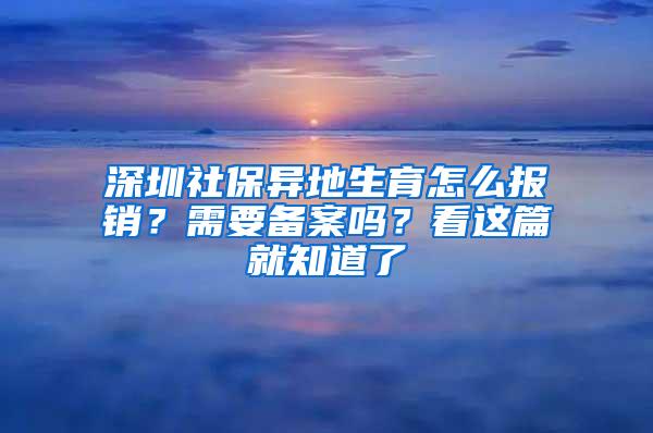 深圳社保异地生育怎么报销？需要备案吗？看这篇就知道了