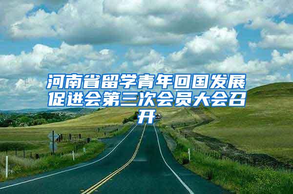 河南省留学青年回国发展促进会第三次会员大会召开