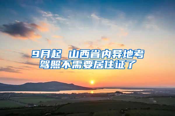 9月起 山西省内异地考驾照不需要居住证了