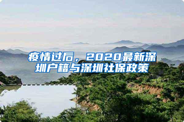 疫情过后，2020最新深圳户籍与深圳社保政策