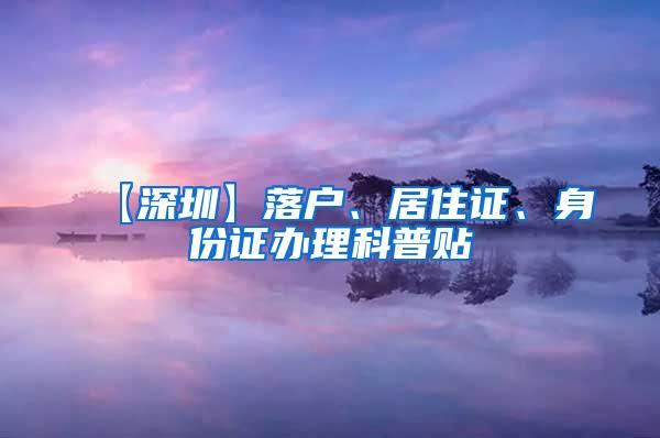 【深圳】落户、居住证、身份证办理科普贴