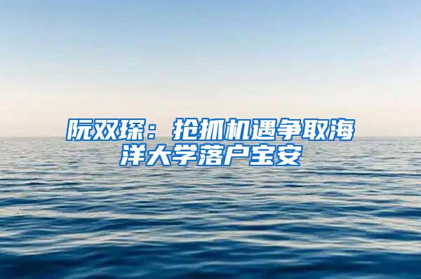 阮双琛：抢抓机遇争取海洋大学落户宝安