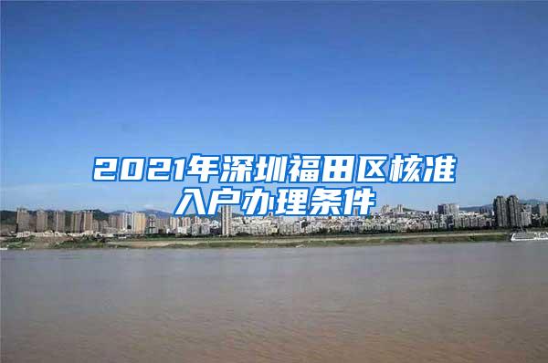 2021年深圳福田区核准入户办理条件