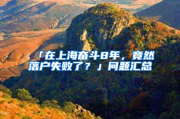 「在上海奋斗8年，竟然落户失败了？」问题汇总