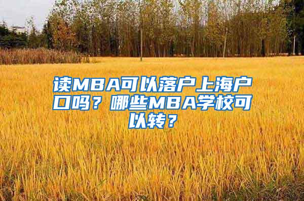 读MBA可以落户上海户口吗？哪些MBA学校可以转？