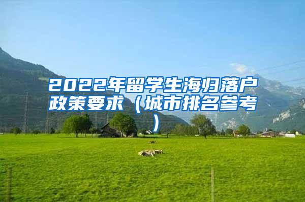 2022年留学生海归落户政策要求（城市排名参考）