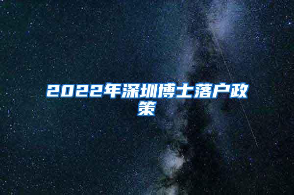 2022年深圳博士落户政策