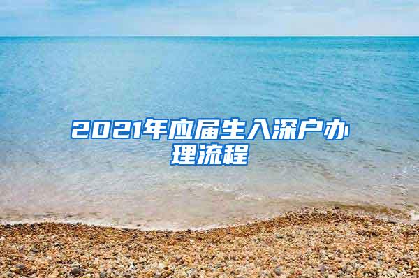 2021年应届生入深户办理流程