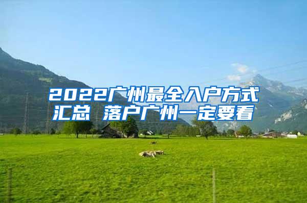 2022广州最全入户方式汇总 落户广州一定要看