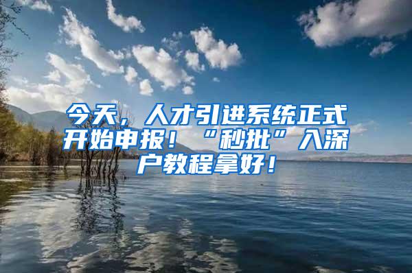 今天，人才引进系统正式开始申报！“秒批”入深户教程拿好！