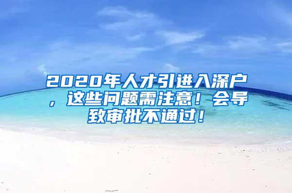 2020年人才引进入深户，这些问题需注意！会导致审批不通过！