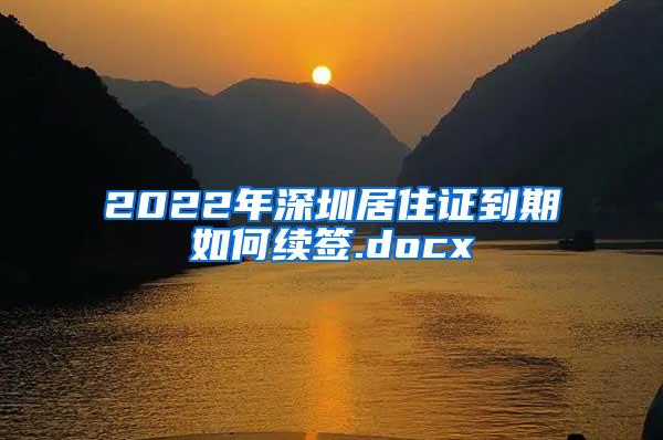 2022年深圳居住证到期如何续签.docx