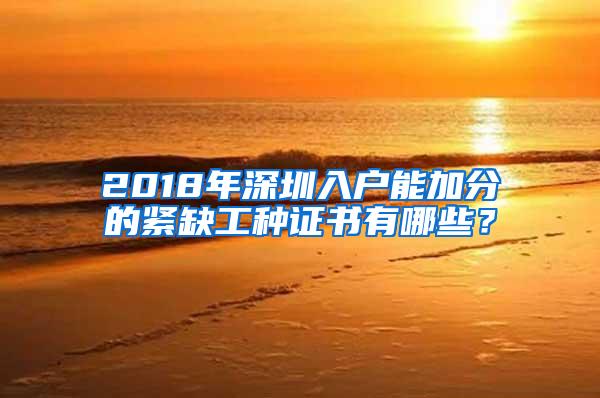 2018年深圳入户能加分的紧缺工种证书有哪些？