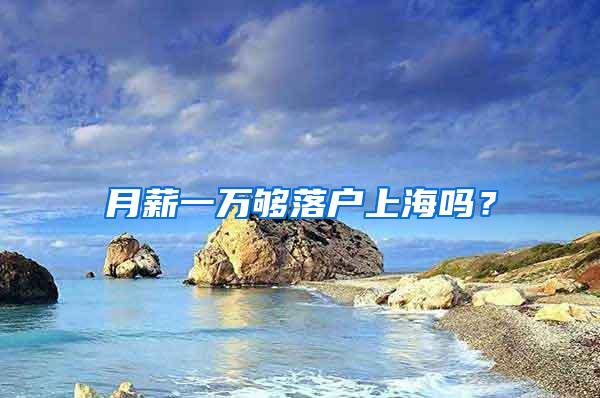 月薪一万够落户上海吗？