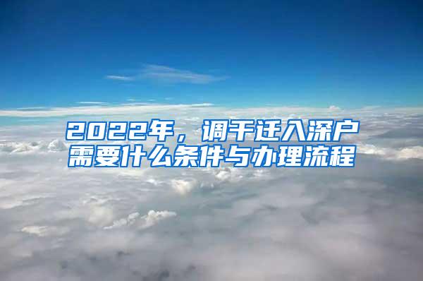 2022年，调干迁入深户需要什么条件与办理流程