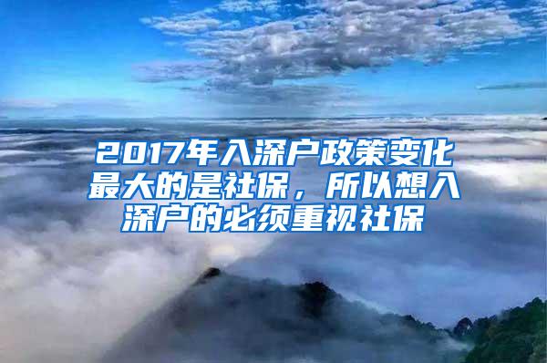 2017年入深户政策变化最大的是社保，所以想入深户的必须重视社保