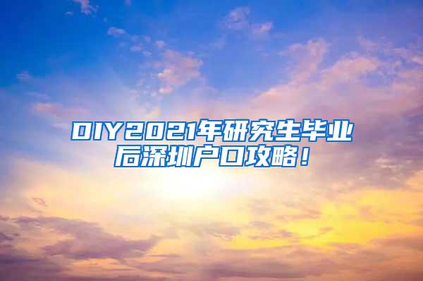 DIY2021年研究生毕业后深圳户口攻略！