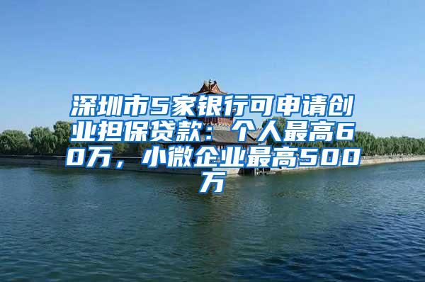 深圳市5家银行可申请创业担保贷款：个人最高60万，小微企业最高500万