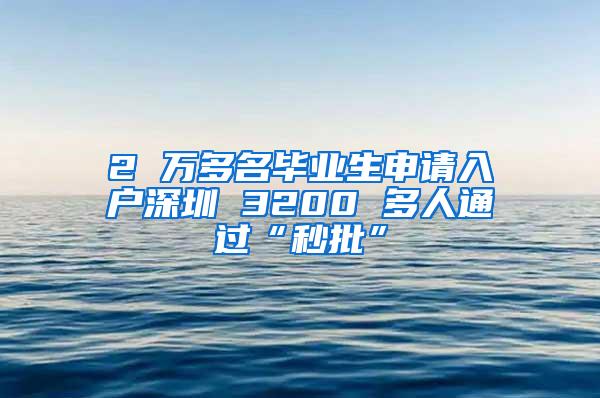 2 万多名毕业生申请入户深圳 3200 多人通过“秒批”