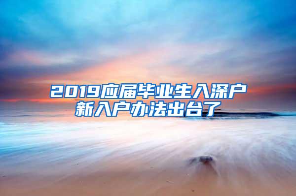 2019应届毕业生入深户新入户办法出台了