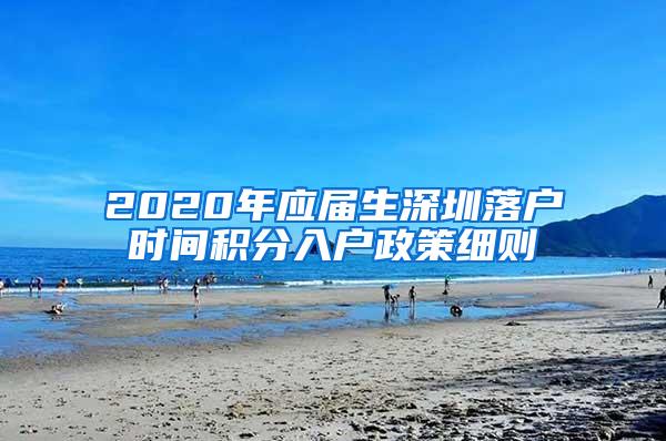 2020年应届生深圳落户时间积分入户政策细则