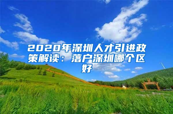 2020年深圳人才引进政策解读：落户深圳哪个区好