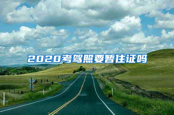 2020考驾照要暂住证吗